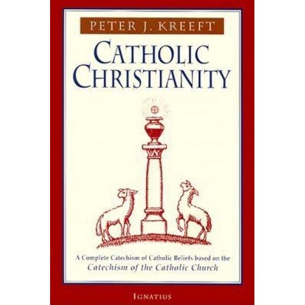 Catholic Christianity: A Complete Catechism of Catholic Beliefs Based on the Catechism of the Catholic...., Peter Kreeft