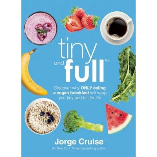Tiny and Full: Discover Why Only Eating a Vegan Breakfast Will Keep You Tiny and Full for Life, Jorge Cruise (Author)