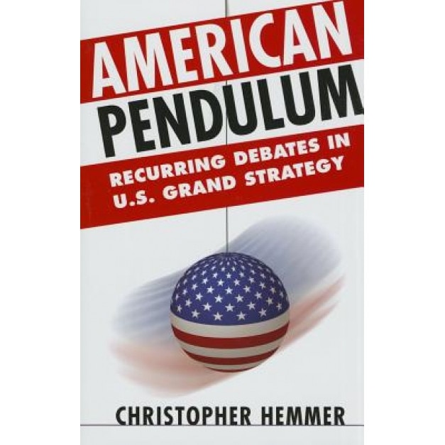 American Pendulum: Recurring Debates in U.S. Grand Strategy, Christopher M. Hemmer (Author)