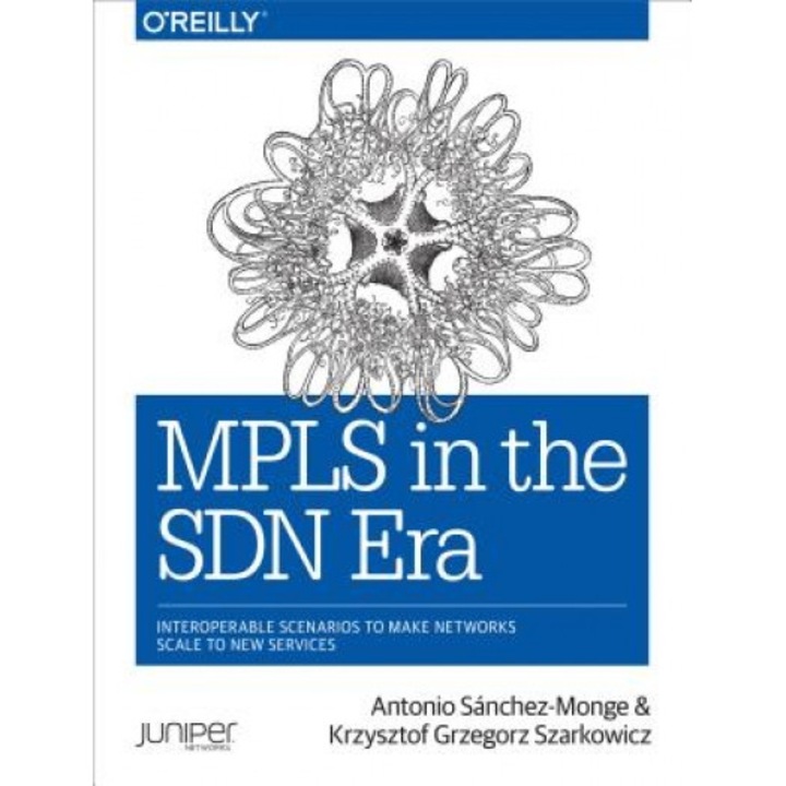 Mpls in the Sdn Era: Interoperable Scenarios to Make Networks Scale to New Services - Krzysztof Grzegorz Szarkowicz (Author)