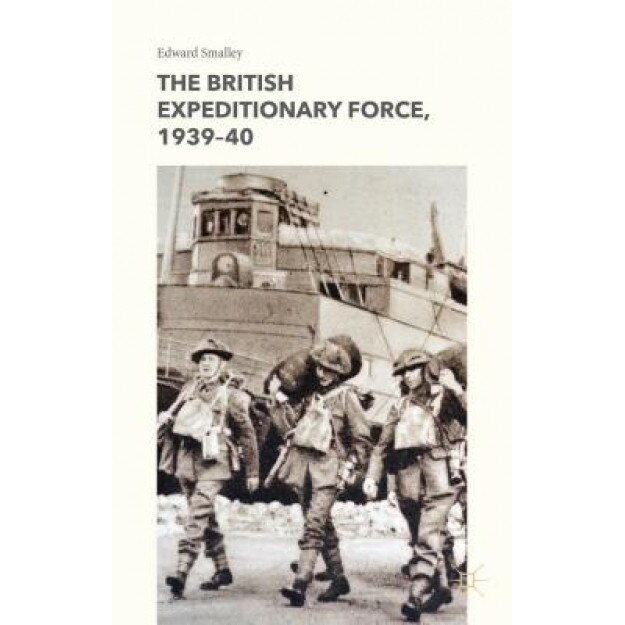 The British Expeditionary Force, 1939-40, Edward Smalley (Author)