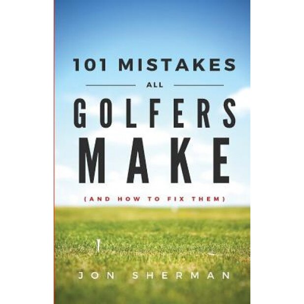 101 Mistakes All Golfers Make (and How to Fix Them), Jon Sherman (Author)