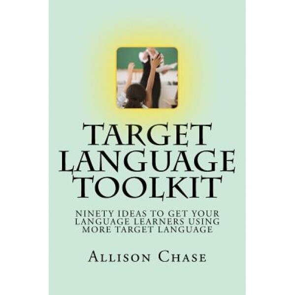 Target Language Toolkit: 90 Ideas to Get Your Language Learners Using More Target Language, Miss Allison Chase (Author)