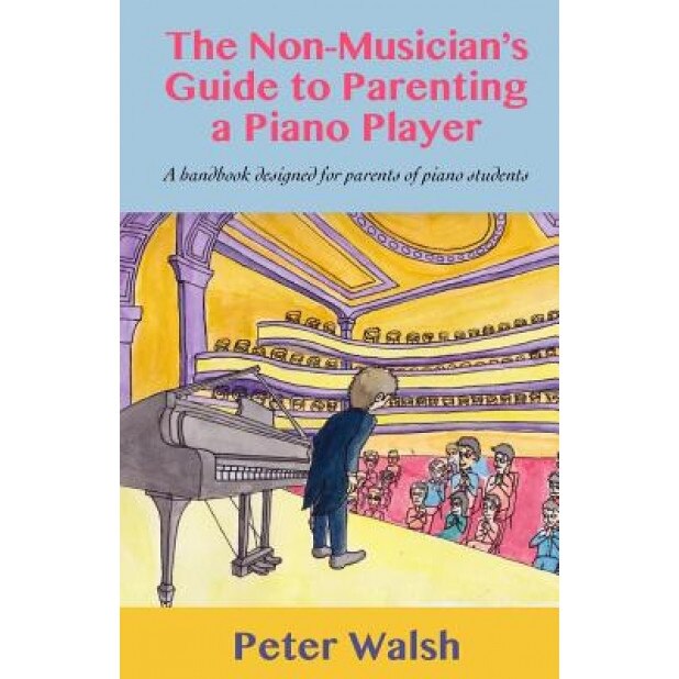 The Non-Musician's Guide to Parenting a Piano Player, Peter Walsh (Author)