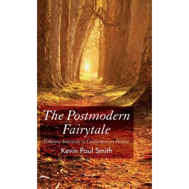 The Postmodern Fairy Tale: Folkloric Intertexts in Contempoary Fiction, Kevin Paul Smith (Author)