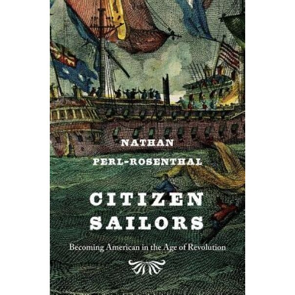 Citizen Sailors: Becoming American in the Age of Revolution, Nathan Perl-Rosenthal (Author)