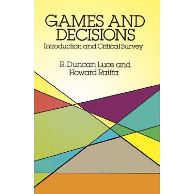 Games and Decisions: Introduction and Critical Survey, R. Duncan Luce, Howard Raiffa