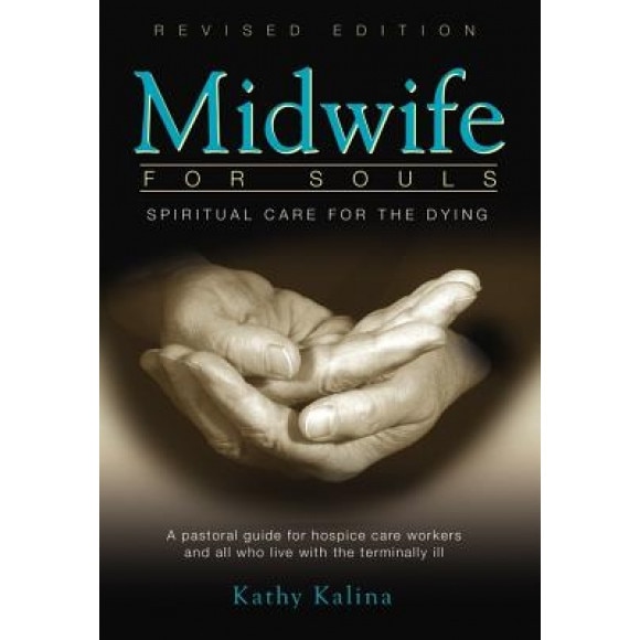 Midwife for Souls: Spiritual Care for the Dying: A Pastoral Guide for Hospice Care Workers and All Who Live with the Terminally Ill, Kathy Kalina