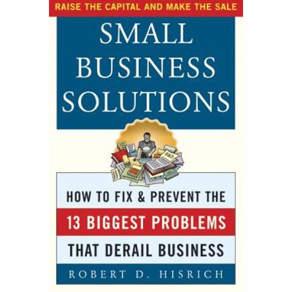 Small Business Solutions: How to Fix and Prevent the Thirteen Biggest Problems That Derail Business - Robert D. Hisrich (Author)