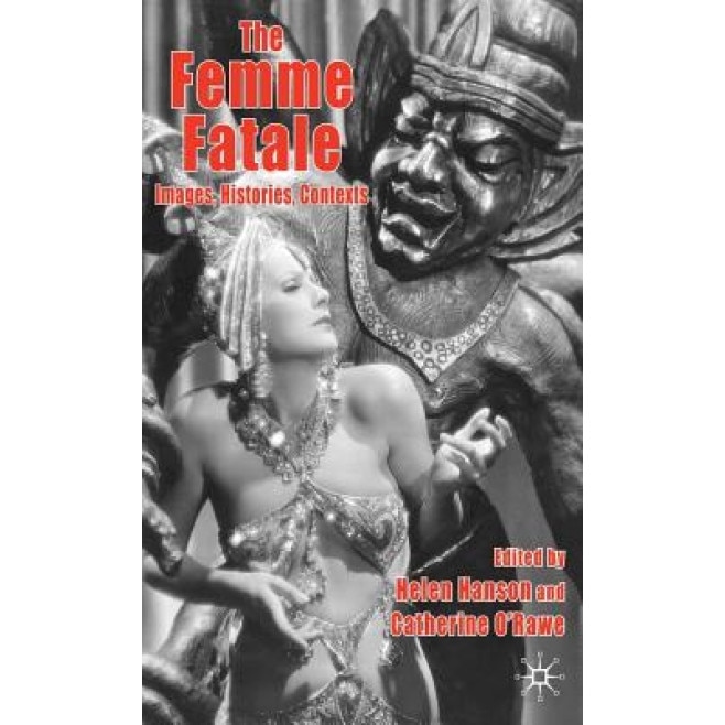 The Femme Fatale: Images, Histories, Contexts, Helen Hanson (Editor)