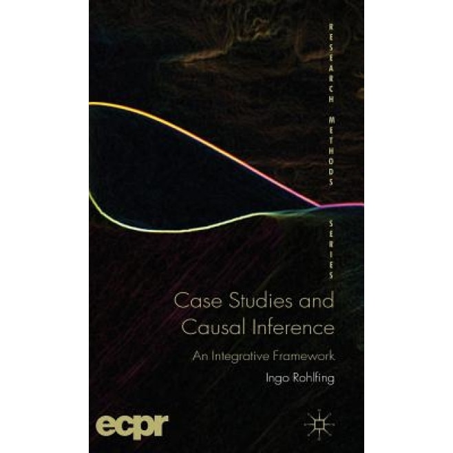 Case Studies and Causal Inference: An Integrative Framework, Ingo Rohlfing (Author)
