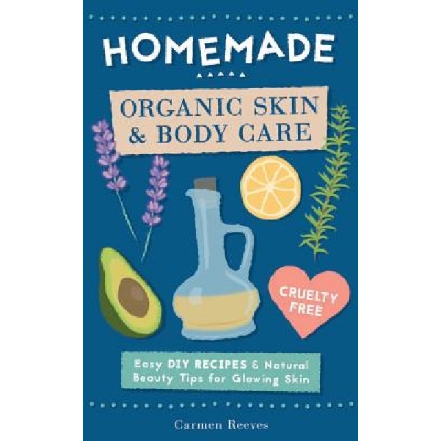 Homemade Organic Skin & Body Care: Easy DIY Recipes and Natural Beauty Tips for Glowing Skin, Carmen Reeves (Author)