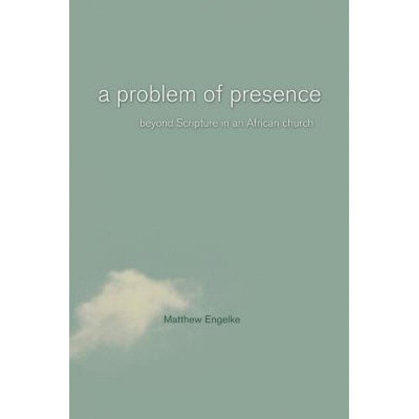 A Problem of Presence: Beyond Scripture in an African Church, Matthew Eric Engelke
