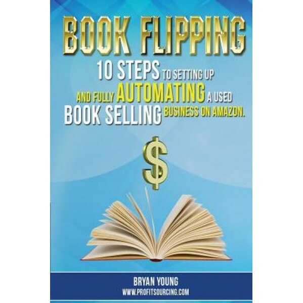 Book Flipping: 10 Steps to Setting Up and Fully Automating a Used Book Selling Business on Amazon - Bryan Young (Author)