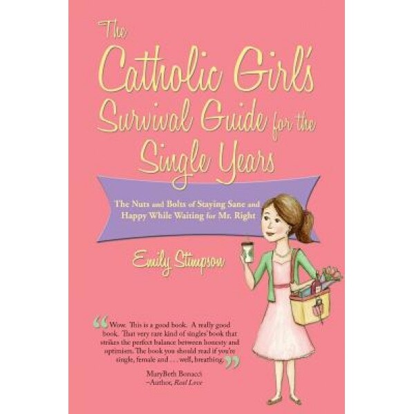 The Catholic Girl's Survival Guide for the Single Years: The Nuts and Bolts of Staying Sane and Happy While Waiting on Mr. Right, Emily Stimpson (Author)
