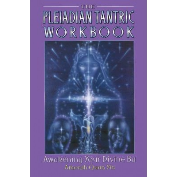 The Pleiadian Tantric Workbook: Awakening Your Divine Ba - Amorah Quan Yin