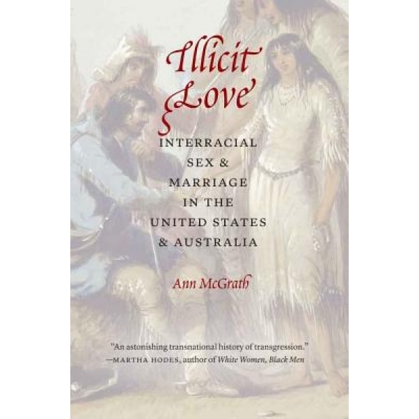 Illicit Love: Interracial Sex and Marriage in the United States and Australia, Ann McGrath (Author)