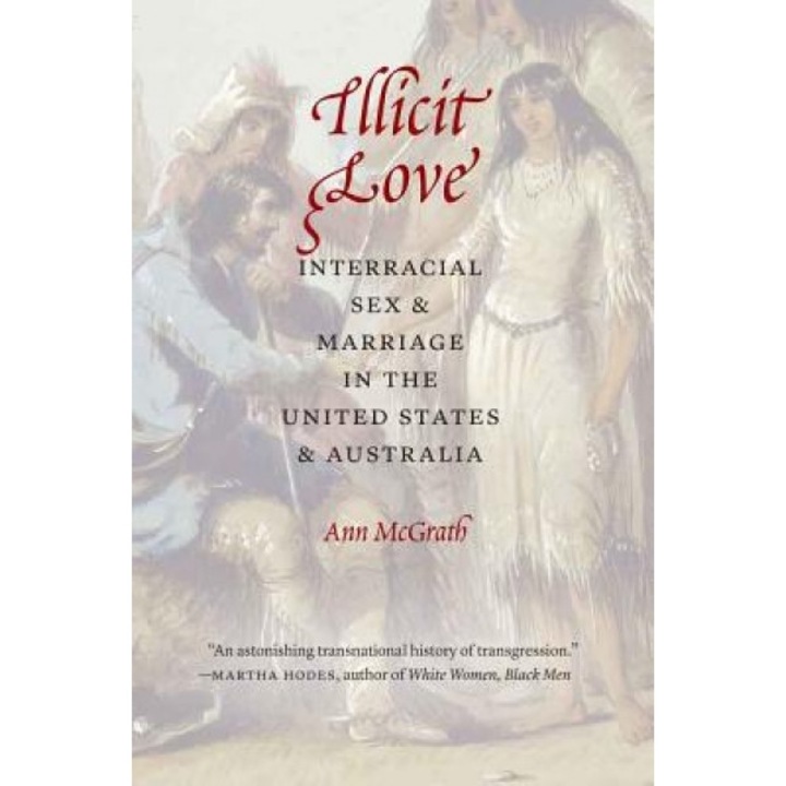 Illicit Love: Interracial Sex and Marriage in the United States and Australia, Ann McGrath (Author)