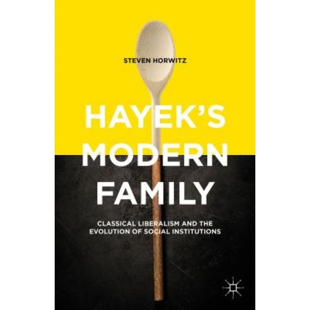 Hayek's Modern Family: Classical Liberalism and the Evolution of Social Institutions, Steven Horwitz (Author)