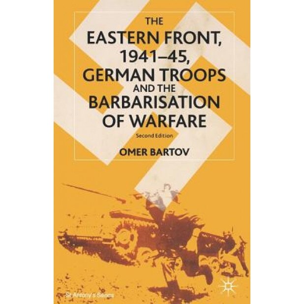 The Eastern Front, 1941-45: German Troops and the Bartarisation of Warfare, Omer Bartov (Author)