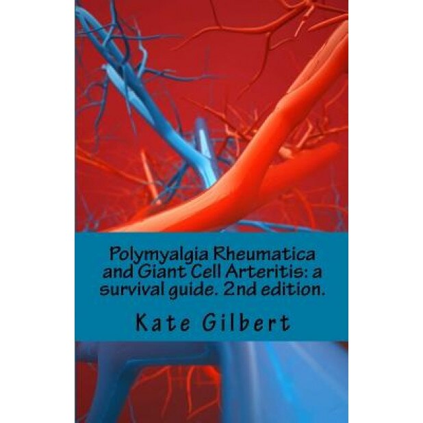 Polymyalgia Rheumatica and Giant Cell Arteritis: A Survival Guide. 2nd Edition., Kate Gilbert Phd (Author)