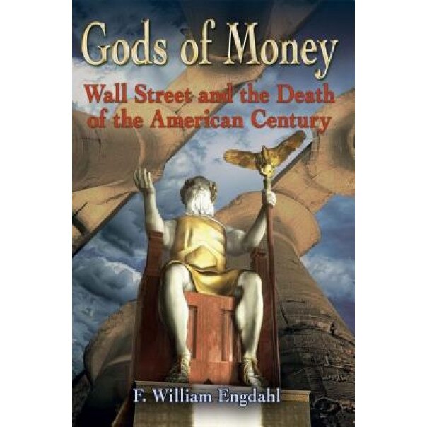 Gods of Money: Wall Street and the Death of the American Century, F. William Engdahl (Author)