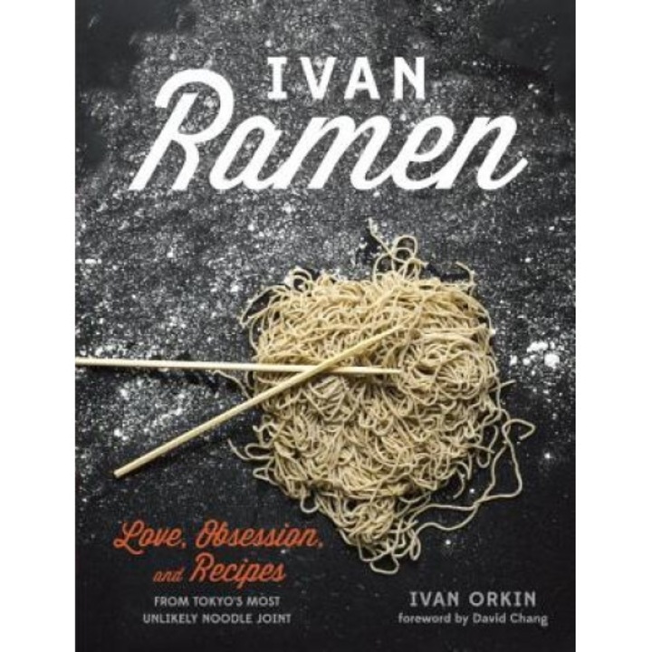 Ivan Ramen: Love, Obsession, and Recipes from Tokyo's Most Unlikely Noodle Joint, Ivan Orkin (Author)