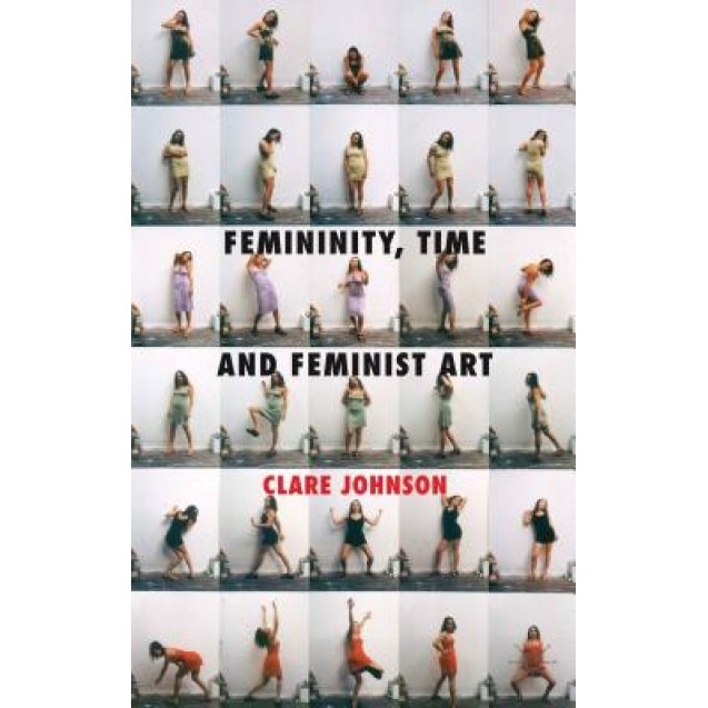 Femininity, Time and Feminist Art, Clare Johnson (Author)