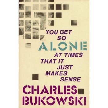 You Get So Alone at Times, Charles Bukowski You Get So Alone at Times, Charles Bukowski