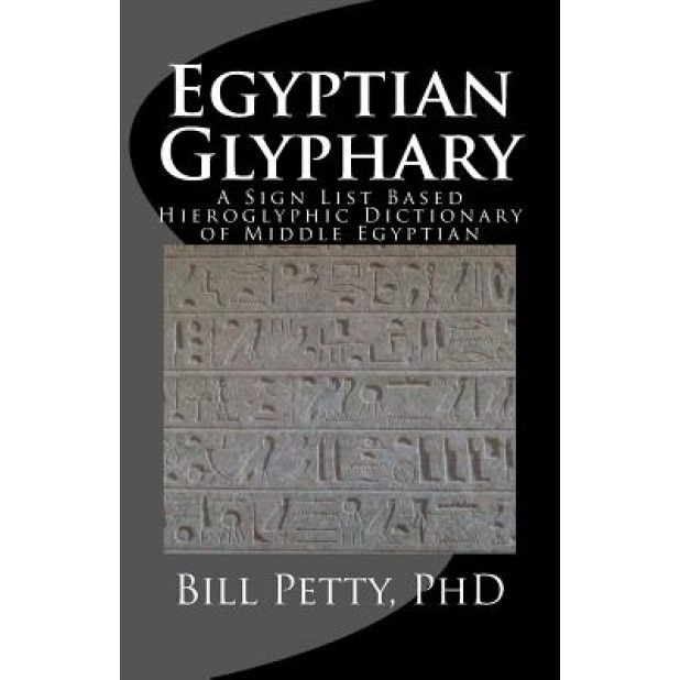 Egyptian Glyphary: Hieroglyphic Dictionary and Sign List, Bill Petty Phd (Author)