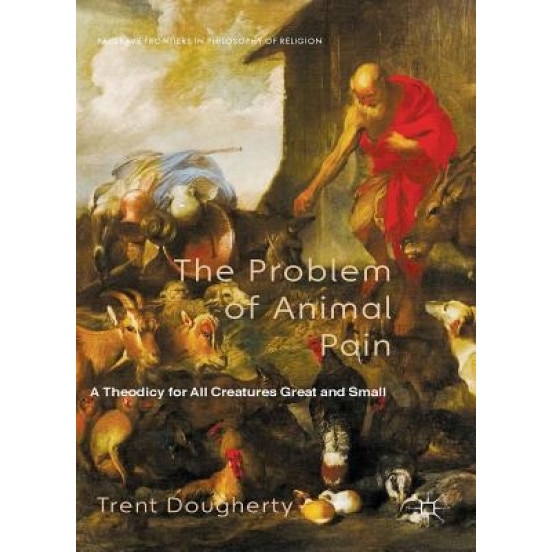 The Problem of Animal Pain: A Theodicy for All Creatures Great and Small, Trent Dougherty (Author)