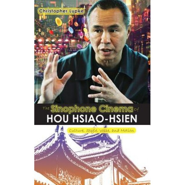 The Sinophone Cinema of Hou Hsiao-Hsien: Culture, Style, Voice, and Motion, Christopher Lupke (Author)