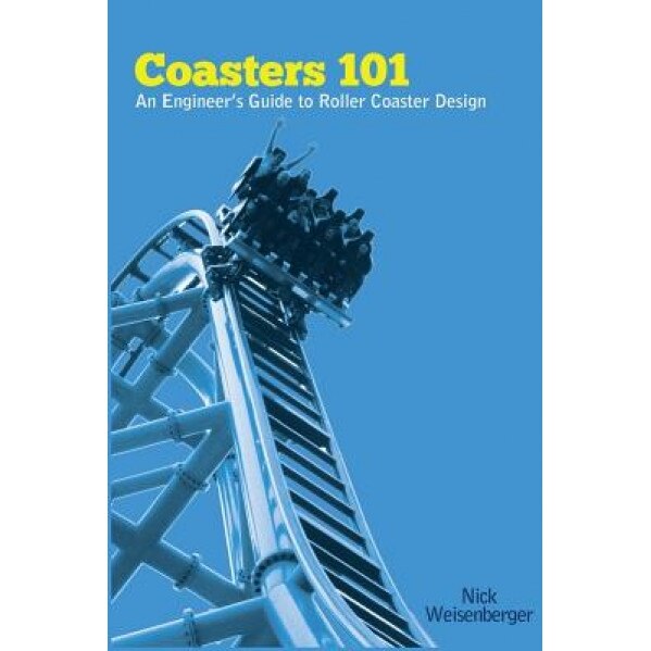Coasters 101: An Engineer's Guide to Roller Coaster Design, Nick Weisenberger (Author)
