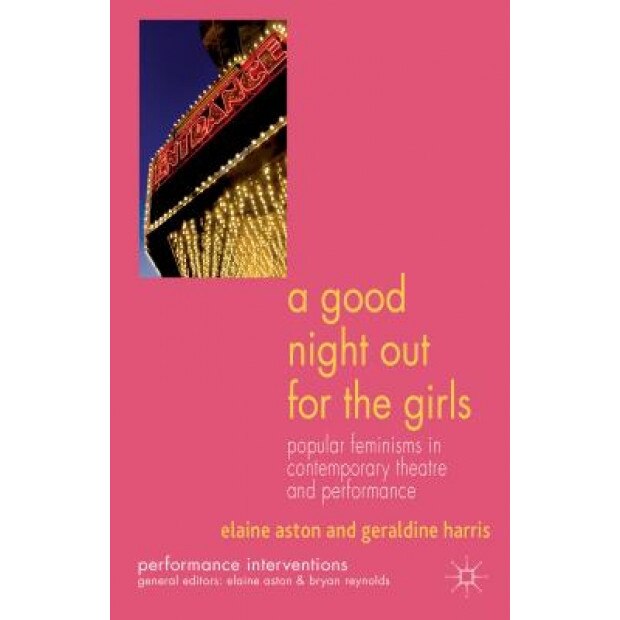A Good Night Out for the Girls: Popular Feminisms in Contemporary Theatre and Performance, Elaine Aston (Author)