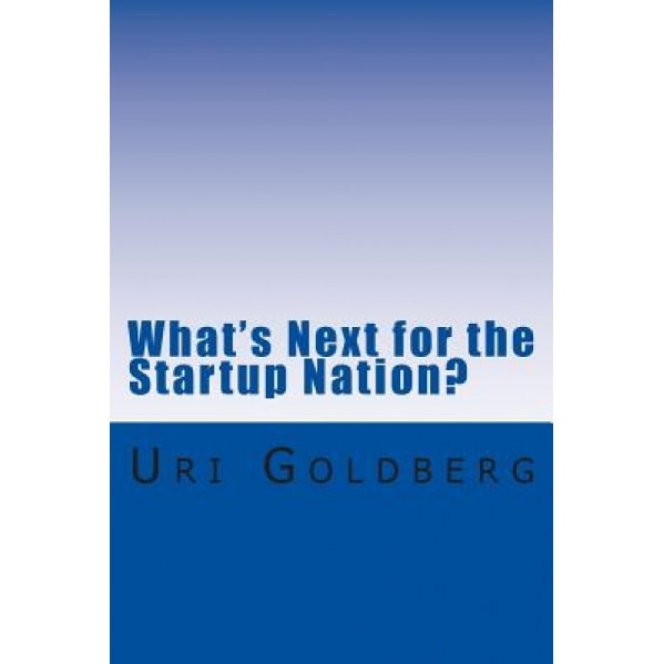 What's Next for the Startup Nation?: A Blueprint for Sustainable Innovation, MR Uri Goldberg (Author)