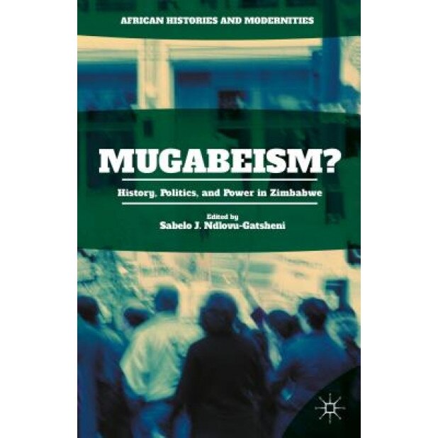 Mugabeism?: History, Politics, and Power in Zimbabwe, Sabelo J. Ndlovu-Gatsheni (Editor)