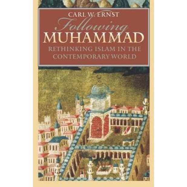 Following Muhammad: Rethinking Islam in the Contemporary World, Carl W. Ernst