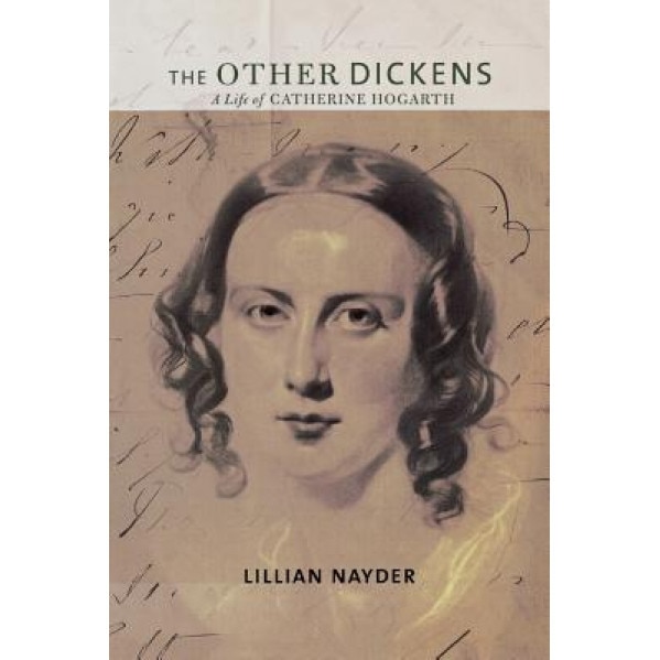 The Other Dickens: A Life of Catherine Hogarth, Lillian Nayder (Author)