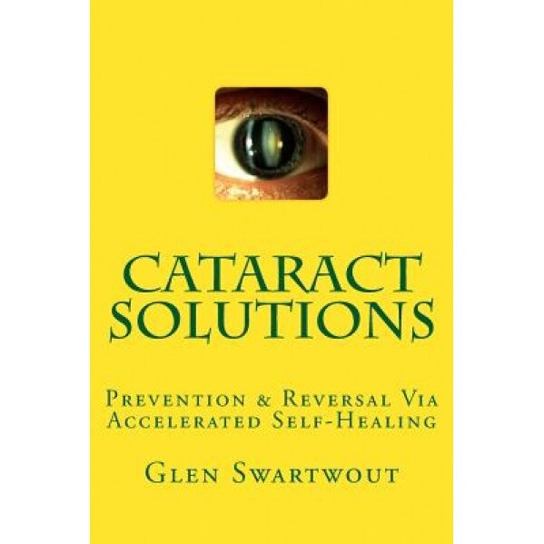Cataract Solutions: Prevention & Reversal Via Accelerated Self-Healing, Glen Swartwout (Author)