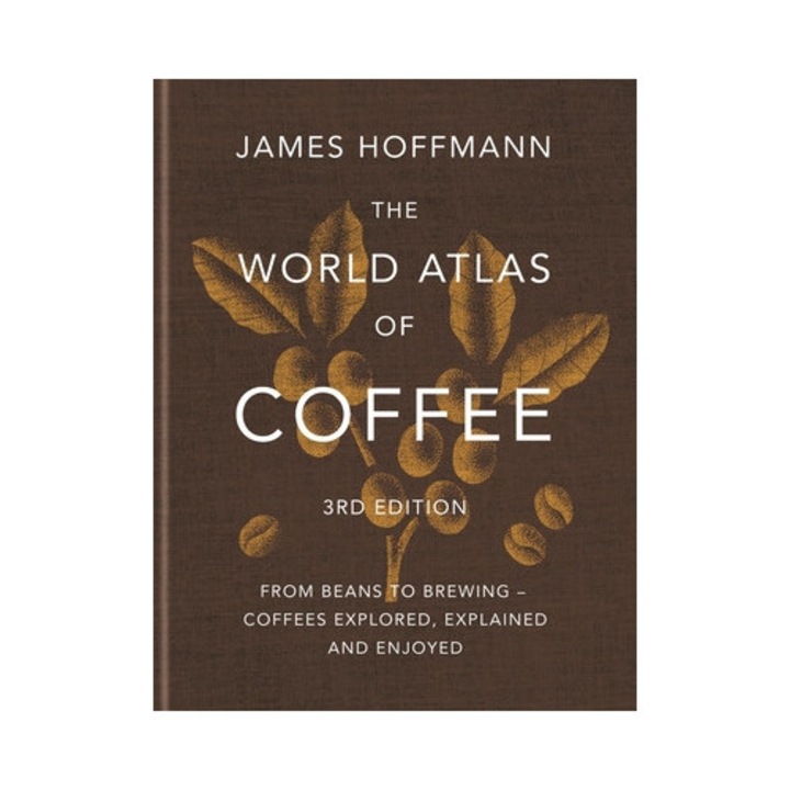 The World Atlas Of Coffee 3rd Edition: From Beans To Brewing - Coffees Explored, Explained And Enjoyed - James Hoffmann