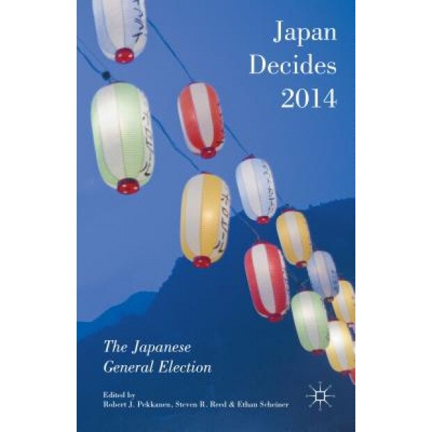 Japan Decides 2014: The Japanese General Election, Robert J. Pekkanen (Editor)