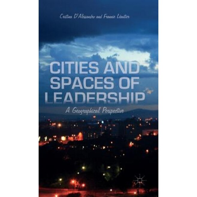 Cities and Spaces of Leadership: A Geographical Perspective, Cristina D'Alessandro (Author)