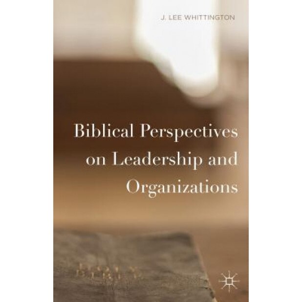 Biblical Perspectives on Leadership and Organizations - J. Lee Whittington (Author)