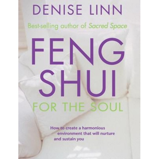 Feng Shui for the Soul: How to Create a Harmonious Environment That Will Nurture and Sustain You - Denise Linn