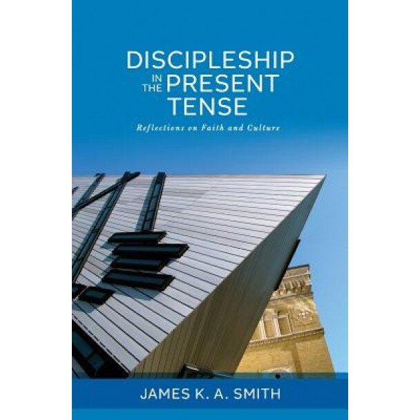 Discipleship in the Present Tense: Reflections on Faith and Culture, James K. A. Smith (Author)