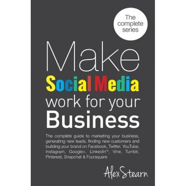 Make Social Media Work for Your Business: The Complete Guide to Marketing Your Business, Generating Leads, Finding New Customers and Building Your Bra - Alex Stearn (Author)
