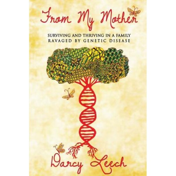 From My Mother: Surviving and Thriving in a Family Ravaged by Genetic Disease, Darcy Leech (Author)