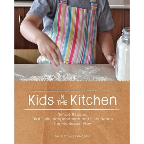 Kids in the Kitchen: Simple Recipes That Build Independence and Confidence the Montessori Way, Sara E. Cotner (Author)