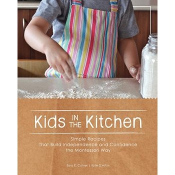 Kids in the Kitchen: Simple Recipes That Build Independence and Confidence the Montessori Way, Sara E. Cotner (Author) Kids in the Kitchen: Simple Recipes That Build Independence and Confidence the Montessori Way, Sara E. Cotner (Author)