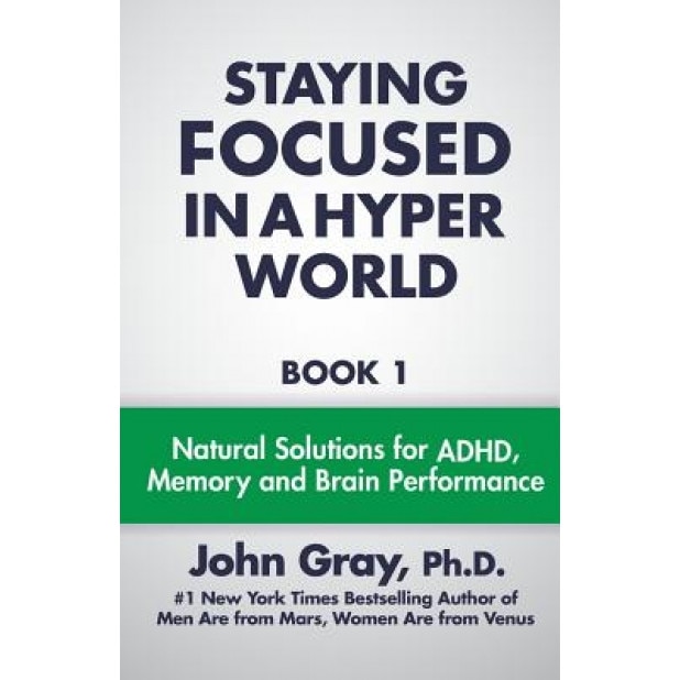 Staying Focused in a Hyper World: Book 1; Natural Solutions for ADHD, Memory and Brain Performance - John Gray PH. D. (Author)